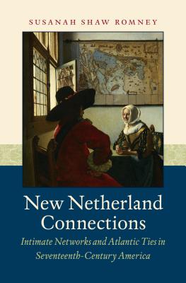 New Netherland Connections: Intimate Networks and Atlantic Ties in Seventeenth-Century America - Romney, Susanah Shaw