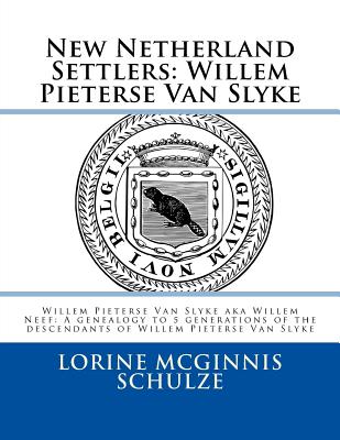 New Netherland Settlers: Willem Pieterse Van Slyke Aka Willem Neef: A Genealogy to 5 Generations of the Descendants of Willem Pieterse Van Slyke - McGinnis Schulze, Lorine