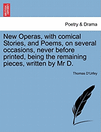 New Opera's, with Comical Stories, and Poems, on Several Occasions, Never Before Printed: Being the Remaining Pieces (Classic Reprint)