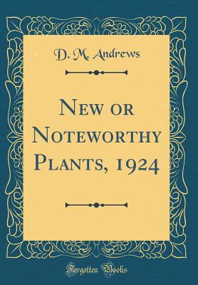 New or Noteworthy Plants, 1924 (Classic Reprint) - Andrews, D M