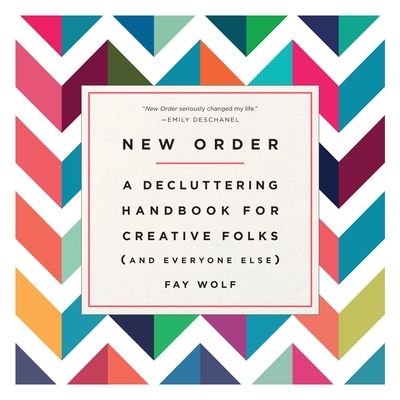 New Order: A Decluttering Handbook for Creative Folks (and Everyone Else) - Wolf, Fay