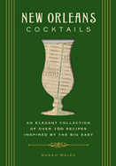 New Orleans Cocktails: An Elegant Collection of Over 100 Recipes Inspired by the Big Easy (More Than 100 New Orleans-Inspired Cocktails)