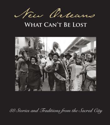 New Orleans: What Can't Be Lost: 88 Stories and Traditions from the Sacred City - Barclay, Lee (Editor), and West, Christopher Porche (Photographer)