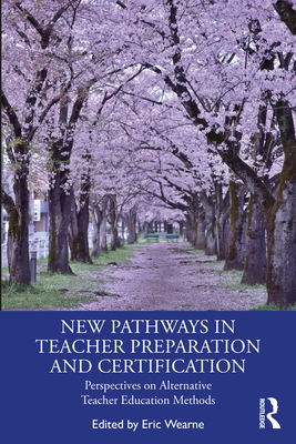 New Pathways in Teacher Preparation and Certification: Perspectives on Alternative Teacher Education Methods - Wearne, Eric (Editor)