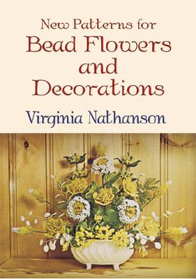New Patterns for Bead Flowers and Decorations - Nathanson, Virginia, and Nathanson, Rex (Photographer), and Corry, Douglas (Photographer)