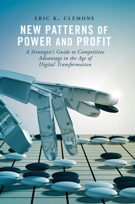 New Patterns of Power and Profit: A Strategist's Guide to Competitive Advantage in the Age of Digital Transformation - Clemons, Eric K