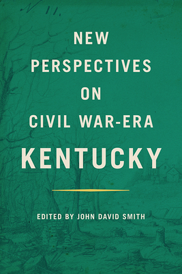 New Perspectives on Civil War-Era Kentucky - Smith, John David, and Fitzpatrick, Benjamin Lewis