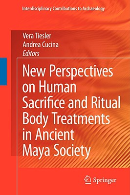 New Perspectives on Human Sacrifice and Ritual Body Treatments in Ancient Maya Society - Tiesler, Vera (Editor), and Cucina, Andrea (Editor)