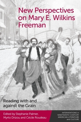 New Perspectives on Mary E. Wilkins Freeman: Reading with and Against the Grain - Palmer, Stephanie (Editor), and Drizou, Myrto (Editor), and Roudeau, Ccile (Editor)