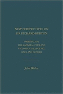 New Perspectives on Sir Richard Burton: Orientalism, the Cannibal Club and Victorian Ideas of Sex, Race and Gender