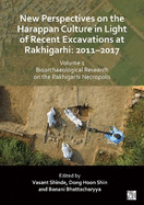 New Perspectives on the Harappan Culture in Light of Recent Excavations at Rakhigarhi: 2011-2017, Volume 1: Bioarchaeological Research on the Rakhigarhi Necropolis: Symposium Proceedings of the 6th International Congress of the Society of South Asian...