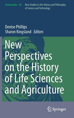 New Perspectives on the History of Life Sciences and Agriculture - Phillips, Denise (Editor), and Kingsland, Sharon (Editor)