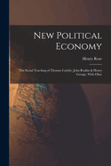 New Political Economy: The Social Teaching of Thomas Carlyle, John Ruskin & Henry George, With Obse