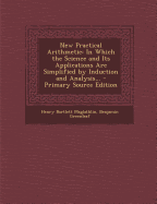 New Practical Arithmetic: In Which the Science and Its Applications Are Simplified by Induction and Analysis (Classic Reprint)