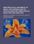 New Practical Arithmetic in Which the Science and Its Applications Are Simplified by Induction and Analysis; Prepared to Accompany the Mathematical Series of Benjamin Greenleaf