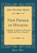 New Primer of Hygiene: A Simple Textbook on Personal Health and How to Keep It (Classic Reprint)
