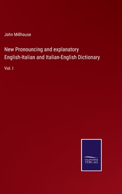 New Pronouncing and explanatory English-Italian and Italian-English Dictionary: Vol. I - Millhouse, John