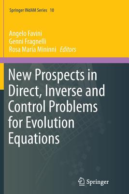 New Prospects in Direct, Inverse and Control Problems for Evolution Equations - Favini, Angelo (Editor), and Fragnelli, Genni (Editor), and Mininni, Rosa Maria (Editor)