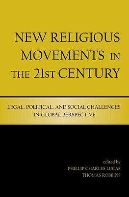 New Religious Movements in the Twenty-First Century: Legal, Political, and Social Challenges in Global Perspective - Lucas, Phillip Charles (Editor), and Robbins, Thomas (Editor)