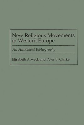 New Religious Movements in Western Europe: An Annotated Bibliography - Arweck, Elisabeth, and Clarke, Peter B