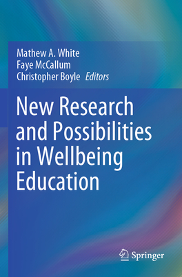 New Research and Possibilities in Wellbeing Education - White, Mathew A. (Editor), and McCallum, Faye (Editor), and Boyle, Christopher (Editor)