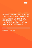 New Rivers of the North: The Yarn of Two Amateur Explorers of the Head-Waters of the Fraser, the Peace River, the Hay River, Alexandra Falls