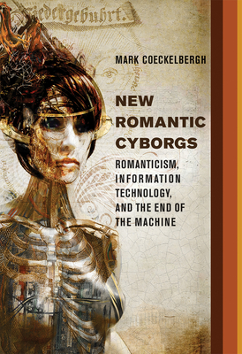 New Romantic Cyborgs: Romanticism, Information Technology, and the End of the Machine - Coeckelbergh, Mark