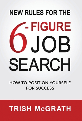 New Rules for the 6-Figure Job Search: How to Position Yourself for Success - McGrath, Trish