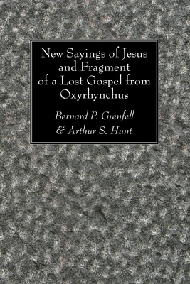 New Sayings of Jesus and Fragment of a Lost Gospel - Grenfell, Bernard P, and Hunt, Arthur S