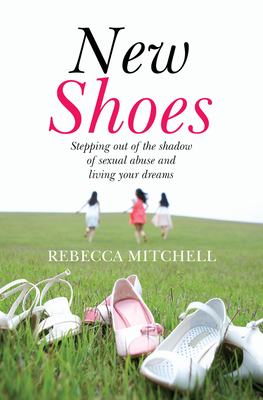 New Shoes: Stepping out of the shadow of sexual abuse and living your dreams - Mitchell, Rebecca