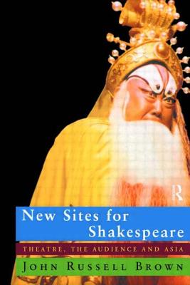 New Sites for Shakespeare: Theatre, the Audience, and Asia - Brown, John Russell