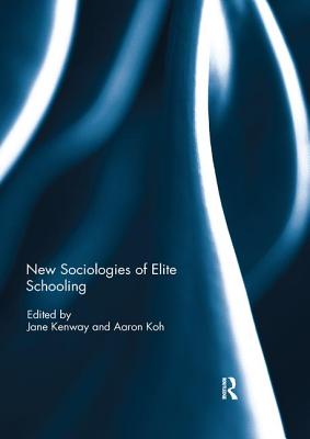 New Sociologies of Elite Schooling - Kenway, Jane (Editor), and Koh, Aaron (Editor)