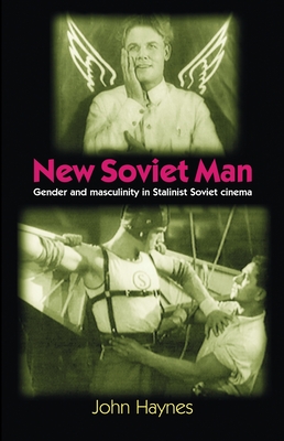 New Soviet Man: Gender and Masculinity in Stalinst Soviet Cinema - Haynes, John