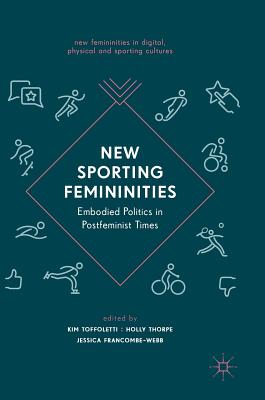 New Sporting Femininities: Embodied Politics in Postfeminist Times - Toffoletti, Kim (Editor), and Thorpe, Holly (Editor), and Francombe-Webb, Jessica (Editor)