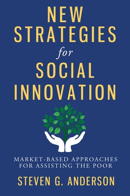 New Strategies for Social Innovation: Market-Based Approaches for Assisting the Poor - Anderson, Steven, PH.D.