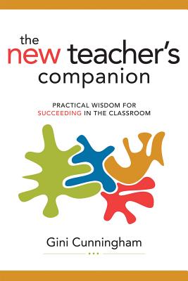 New Teacher's Companion: Practical Wisdom for Succeeding in the Classroom - Cunningham, Gini
