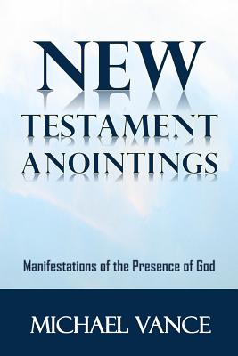 New Testament Anointings: Manifestations of the Presence of God - Vance, Michael