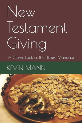 New Testament Giving: A Closer Look at the 'Tithes' Mandate - Mann, Kevin