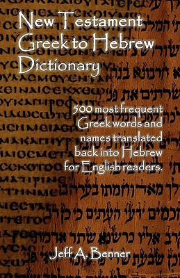 New Testament Greek To Hebrew Dictionary - 500 Greek Words and Names Retranslated Back into Hebrew for English Readers - Benner, Jeff A