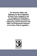 New Theorems, Tables, and Diagrams, for the Computation of Earth-Work: Designed for the Use of Engineers in Preliminary and Final Estimates, of Students in Engineering, and of Contractors and Other Non-Professional Computers; In Two Parts, with an Appendi