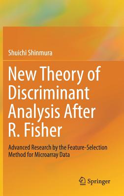 New Theory of Discriminant Analysis After R. Fisher: Advanced Research by the Feature Selection Method for Microarray Data - Shinmura, Shuichi