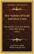 New Varieties of Gold and Silver Coins: Counterfeit Coins, and Bullion, with Mint Values (1852)