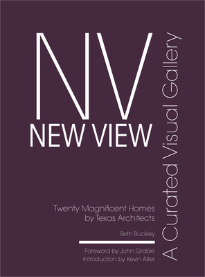 New View: A Curated Visual Gallery: Twenty Magnificent Homes by Texas Architects - Buckley, Beth Benton