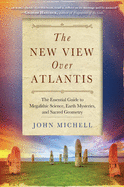 New View Over Atlantis: The Essential Guide to Megalithic Science, Earth Mysteries, and Sacred Geometry