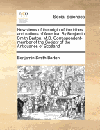 New Views of the Origin of the Tribes and Nations of America. by Benjamin Smith Barton, M.D. Correspondent-Member of the Society of the Antiquaries of Scotland - Barton, Benjamin Smith