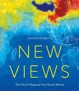 New Views: The World Mapped Like Never Before: 50 Maps of Our Physical, Cultural and Political World
