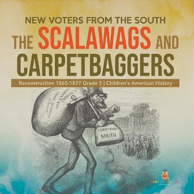 New Voters from the South: The Scalawags and Carpetbaggers Reconstruction 1865-1877 Grade 5 Children's American History - Baby Professor