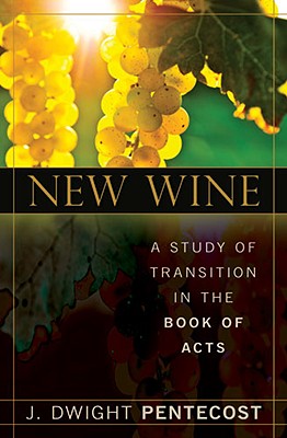 New Wine: A Study of Transition in the Book of Acts - Pentecost, J Dwight, Dr.