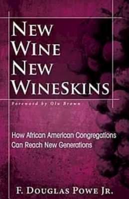 New Wine, New Wineskins: How African American Congregations Can Reach New Generations - Powe, F Douglas