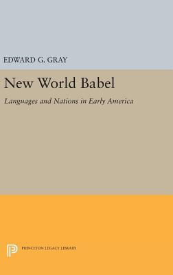 New World Babel: Languages and Nations in Early America - Gray, Edward G.